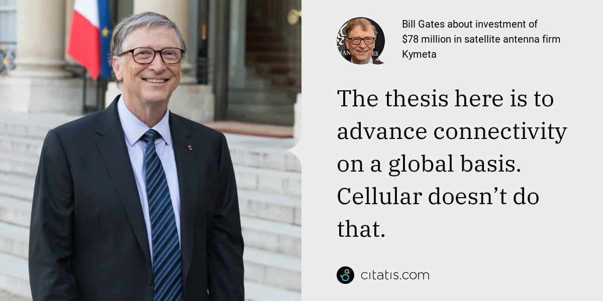 Bill Gates: The thesis here is to advance connectivity on a global basis. Cellular doesn’t do that.