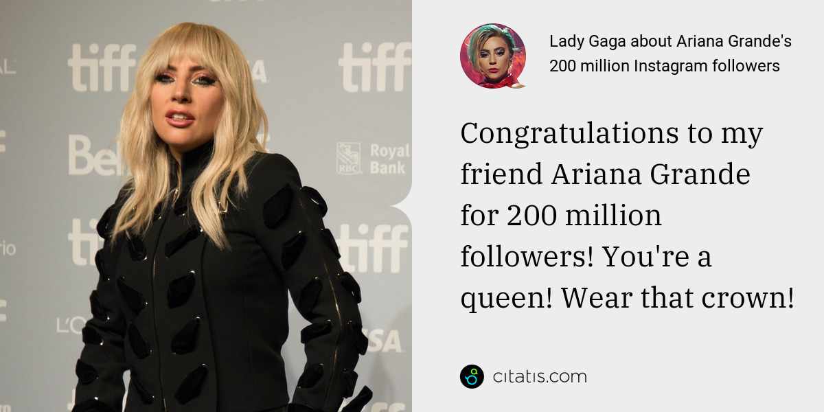 Lady Gaga: Congratulations to my friend Ariana Grande for 200 million followers! You're a queen! Wear that crown!