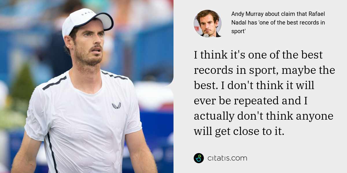Andy Murray: I think it's one of the best records in sport, maybe the best. I don't think it will ever be repeated and I actually don't think anyone will get close to it.