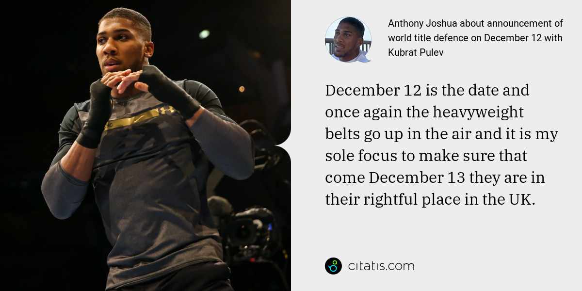 Anthony Joshua: December 12 is the date and once again the heavyweight belts go up in the air and it is my sole focus to make sure that come December 13 they are in their rightful place in the UK.