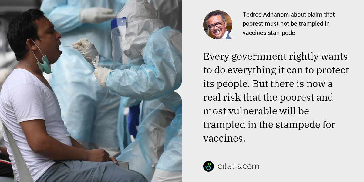 Tedros Adhanom: Every government rightly wants to do everything it can to protect its people. But there is now a real risk that the poorest and most vulnerable will be trampled in the stampede for vaccines.