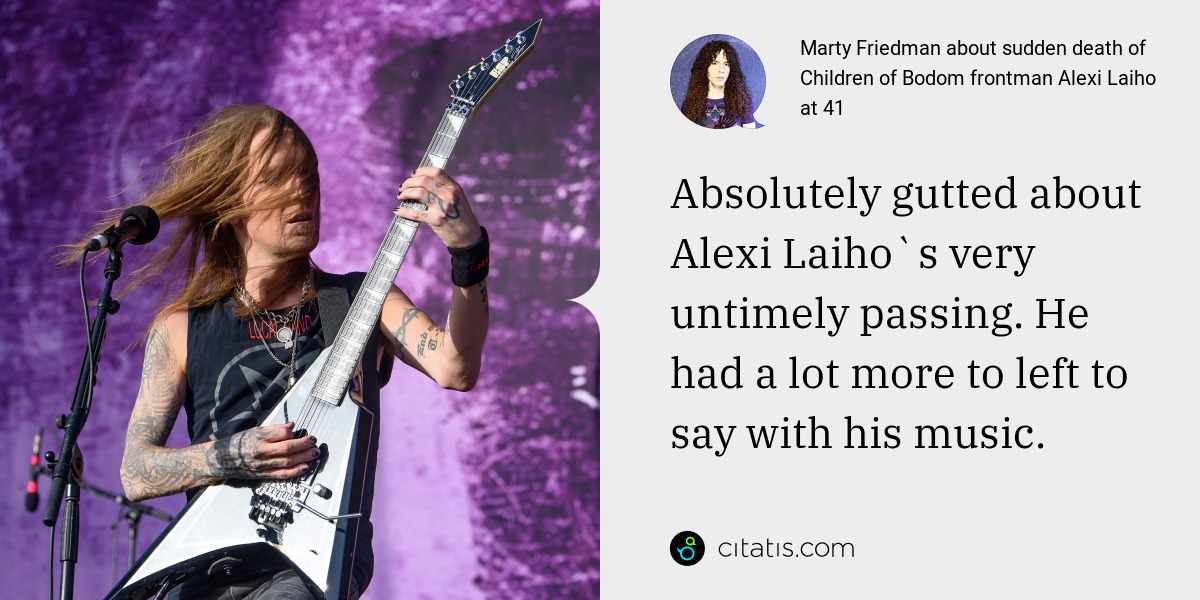 Marty Friedman: Absolutely gutted about Alexi Laiho`s very untimely passing. He had a lot more to left to say with his music.