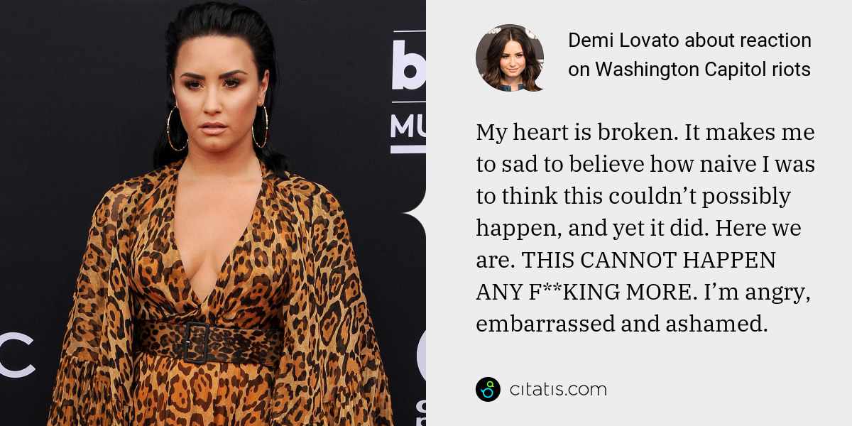Demi Lovato: My heart is broken. It makes me to sad to believe how naive I was to think this couldn’t possibly happen, and yet it did. Here we are. THIS CANNOT HAPPEN ANY F**KING MORE. I’m angry, embarrassed and ashamed.