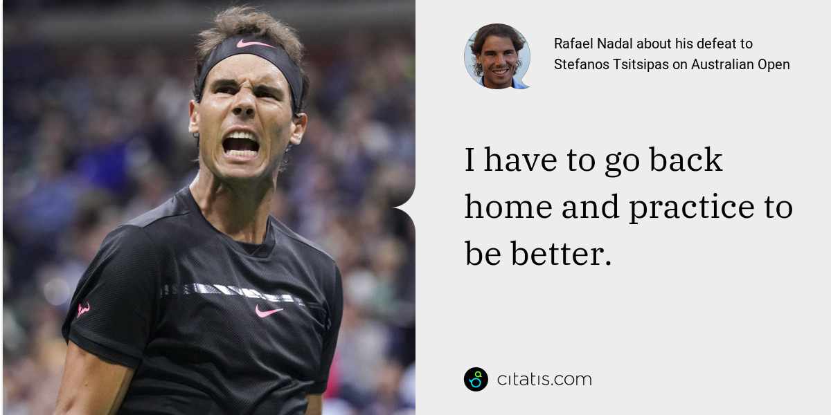 Rafael Nadal: I have to go back home and practice to be better.