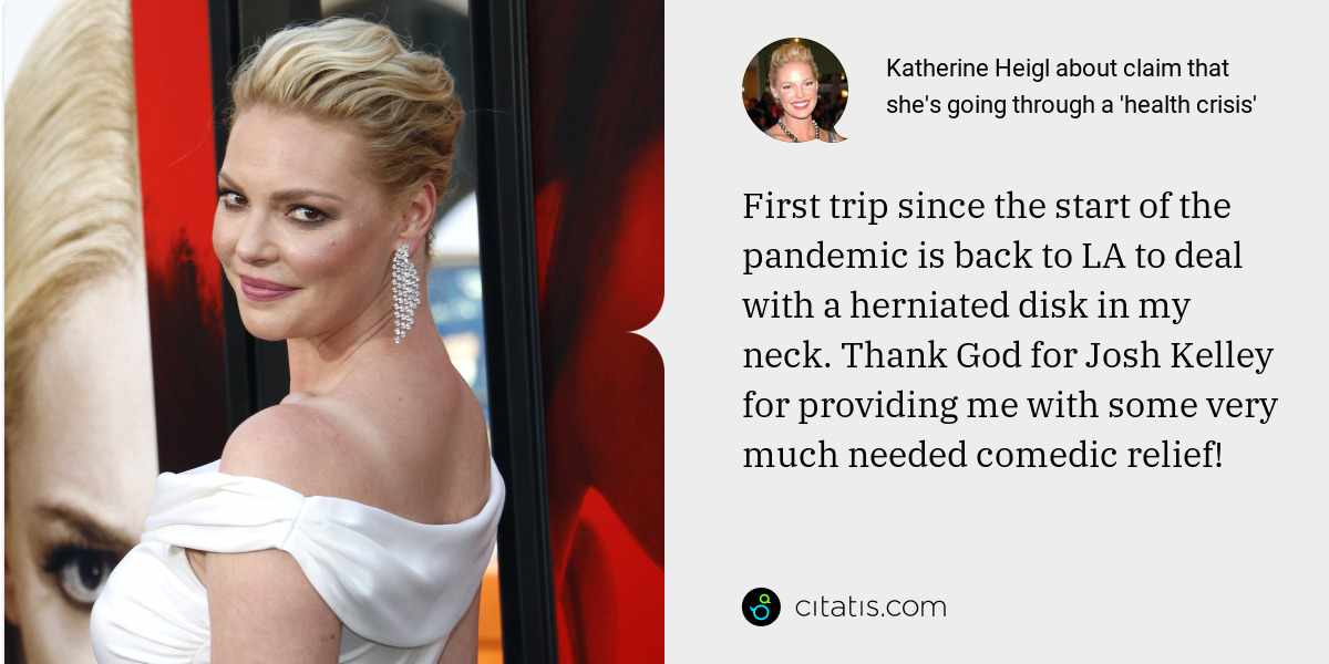Katherine Heigl: First trip since the start of the pandemic is back to LA to deal with a herniated disk in my neck. Thank God for Josh Kelley for providing me with some very much needed comedic relief!