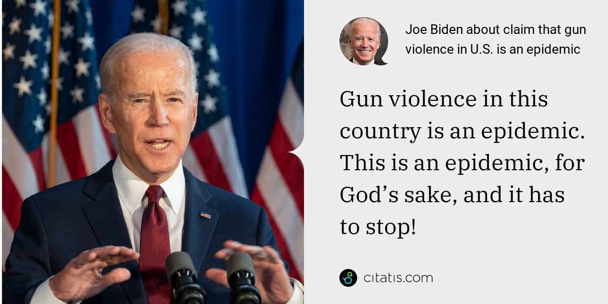 Joe Biden: Gun violence in this country is an epidemic. This is an epidemic, for God’s sake, and it has to stop!