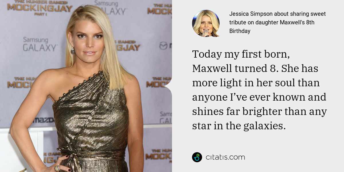 Jessica Simpson: Today my first born, Maxwell turned 8. She has more light in her soul than anyone I’ve ever known and shines far brighter than any star in the galaxies.