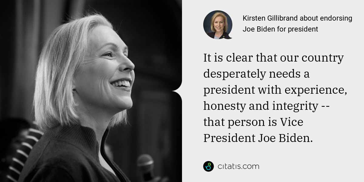 Kirsten Gillibrand: It is clear that our country desperately needs a president with experience, honesty and integrity -- that person is Vice President Joe Biden.