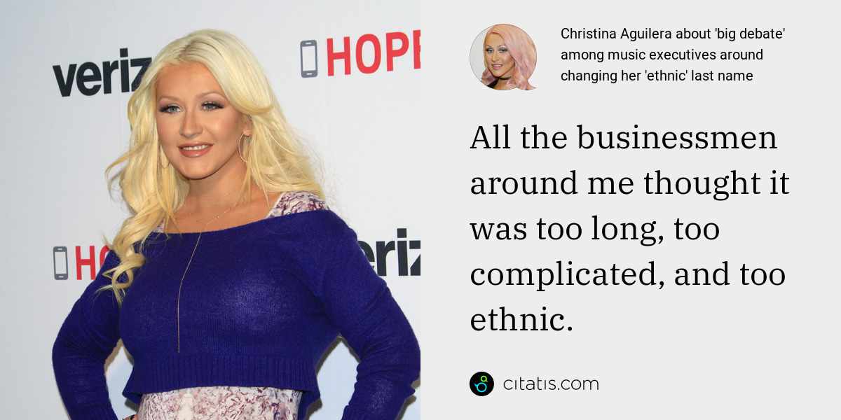 Christina Aguilera: All the businessmen around me thought it was too long, too complicated, and too ethnic.
