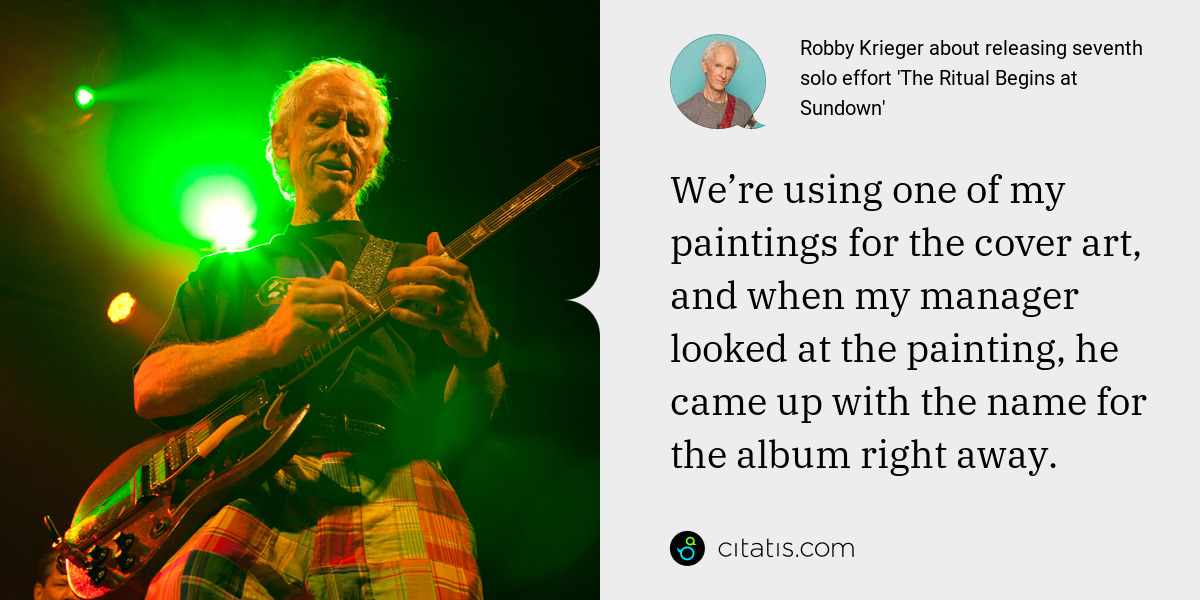 Robby Krieger: We’re using one of my paintings for the cover art, and when my manager looked at the painting, he came up with the name for the album right away.