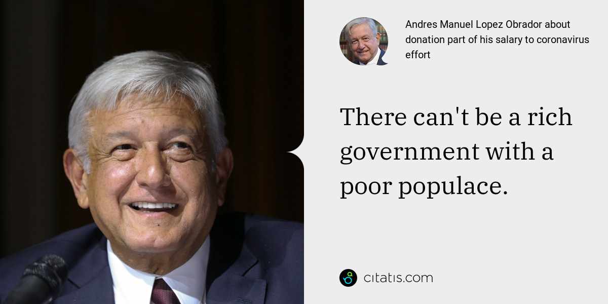 Andres Manuel Lopez Obrador: There can't be a rich government with a poor populace.