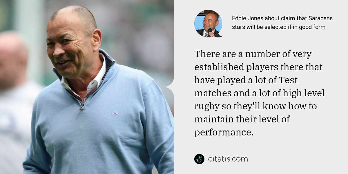 Eddie Jones: There are a number of very established players there that have played a lot of Test matches and a lot of high level rugby so they'll know how to maintain their level of performance.