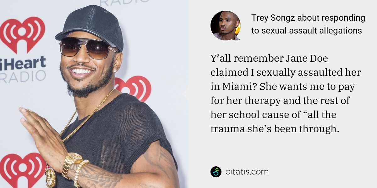 Trey Songz: Y’all remember Jane Doe claimed I sexually assaulted her in Miami? She wants me to pay for her therapy and the rest of her school cause of “all the trauma she’s been through.