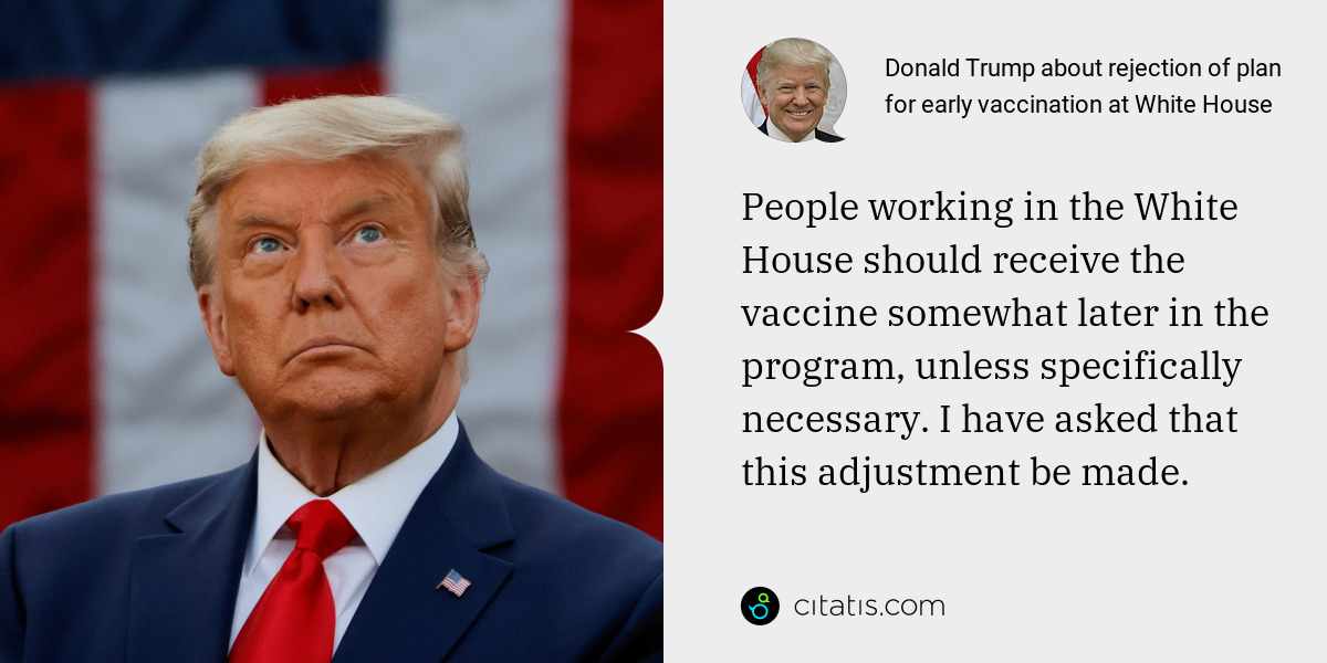 Donald Trump: People working in the White House should receive the vaccine somewhat later in the program, unless specifically necessary. I have asked that this adjustment be made.