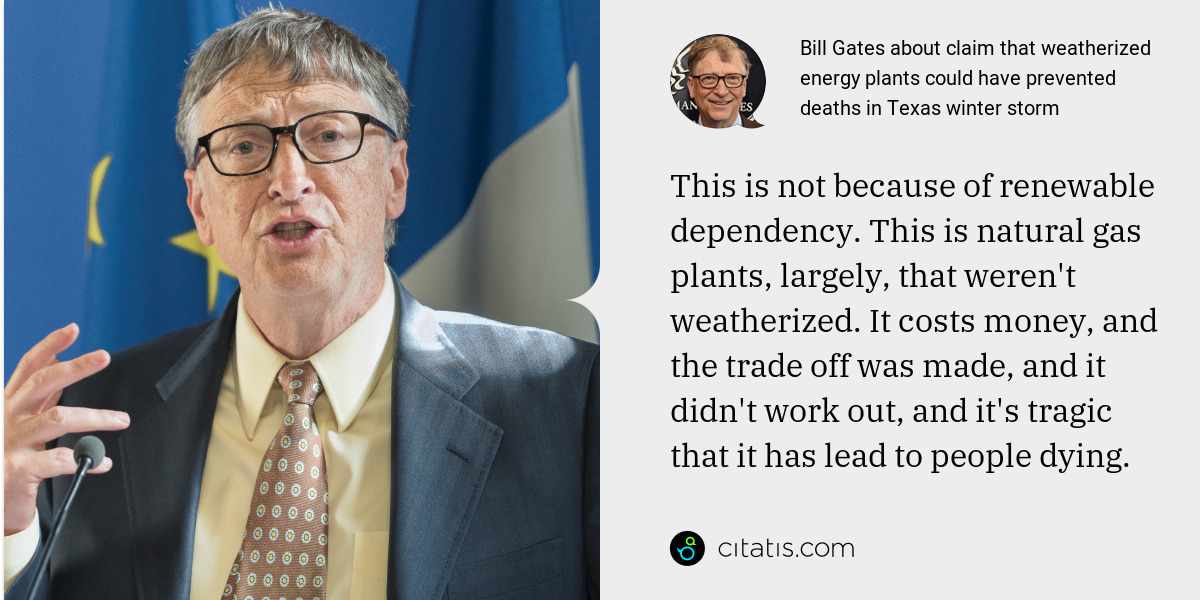 Bill Gates: This is not because of renewable dependency. This is natural gas plants, largely, that weren't weatherized. It costs money, and the trade off was made, and it didn't work out, and it's tragic that it has lead to people dying.