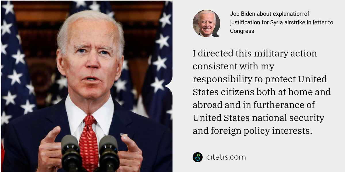 Joe Biden: I directed this military action consistent with my responsibility to protect United States citizens both at home and abroad and in furtherance of United States national security and foreign policy interests.