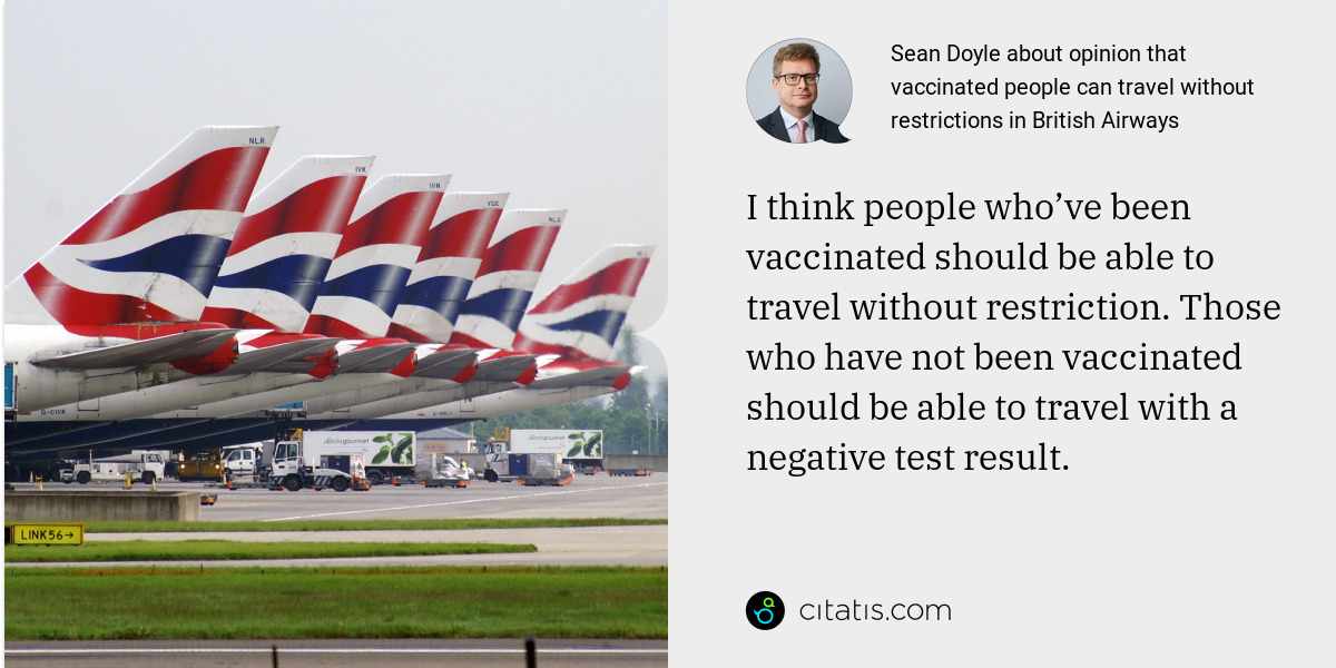 Sean Doyle: I think people who’ve been vaccinated should be able to travel without restriction. Those who have not been vaccinated should be able to travel with a negative test result.