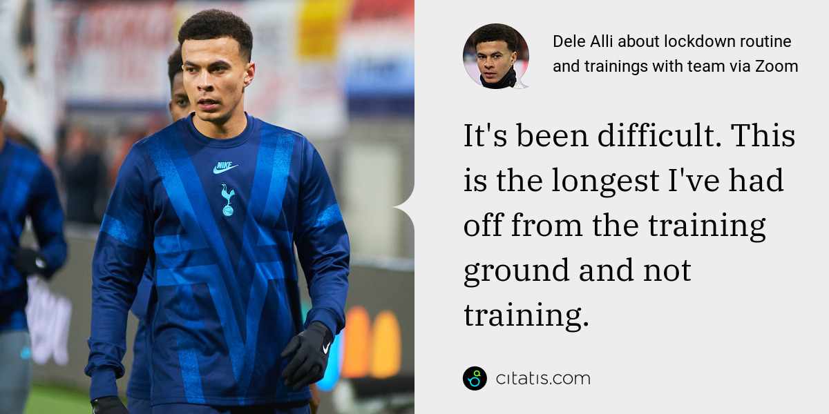 Dele Alli: It's been difficult. This is the longest I've had off from the training ground and not training.