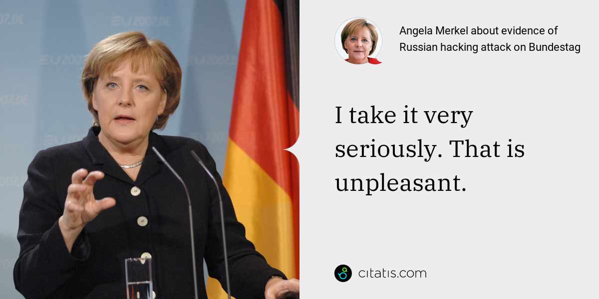 Angela Merkel: I take it very seriously. That is unpleasant.