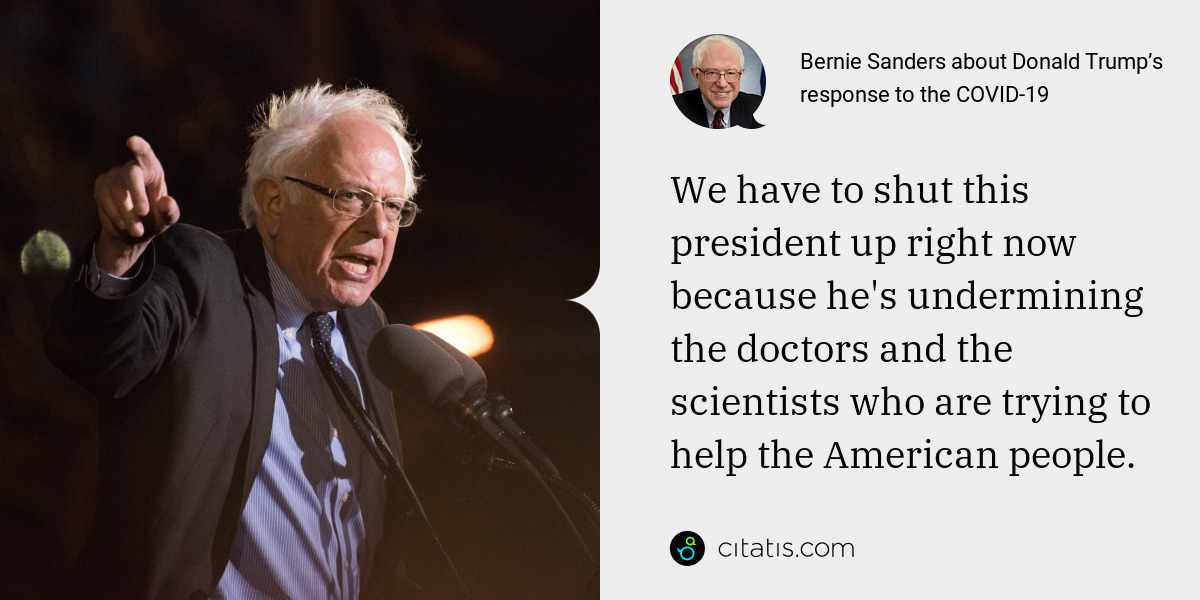 Bernie Sanders: We have to shut this president up right now because he's undermining the doctors and the scientists who are trying to help the American people.