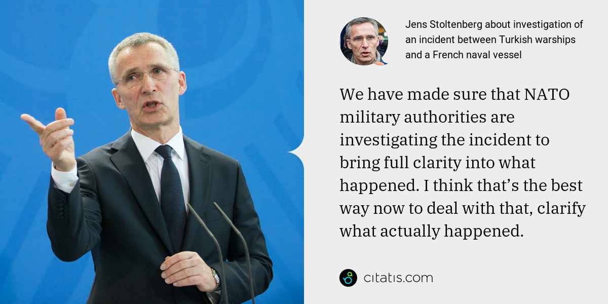 Jens Stoltenberg: We have made sure that NATO military authorities are investigating the incident to bring full clarity into what happened. I think that’s the best way now to deal with that, clarify what actually happened.