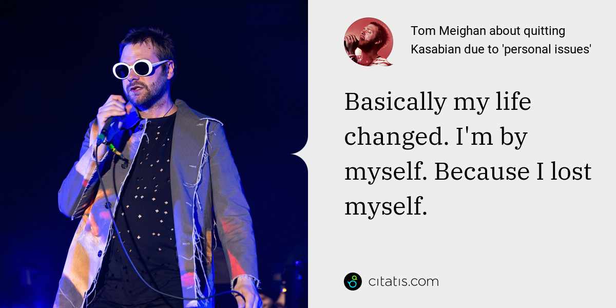 Tom Meighan: Basically my life changed. I'm by myself. Because I lost myself.