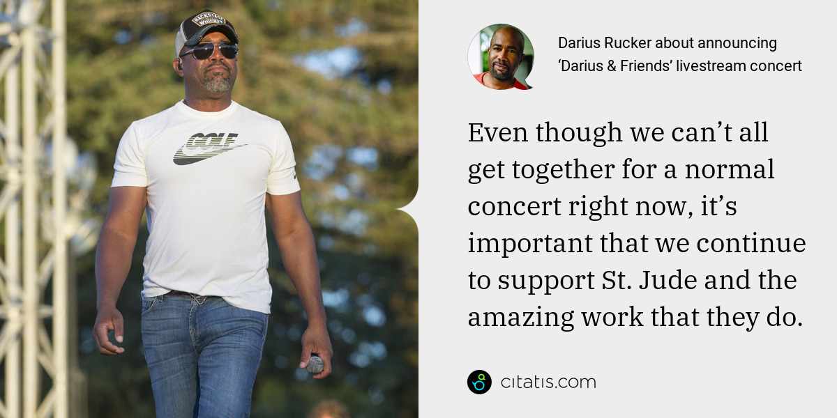 Darius Rucker: Even though we can’t all get together for a normal concert right now, it’s important that we continue to support St. Jude and the amazing work that they do.