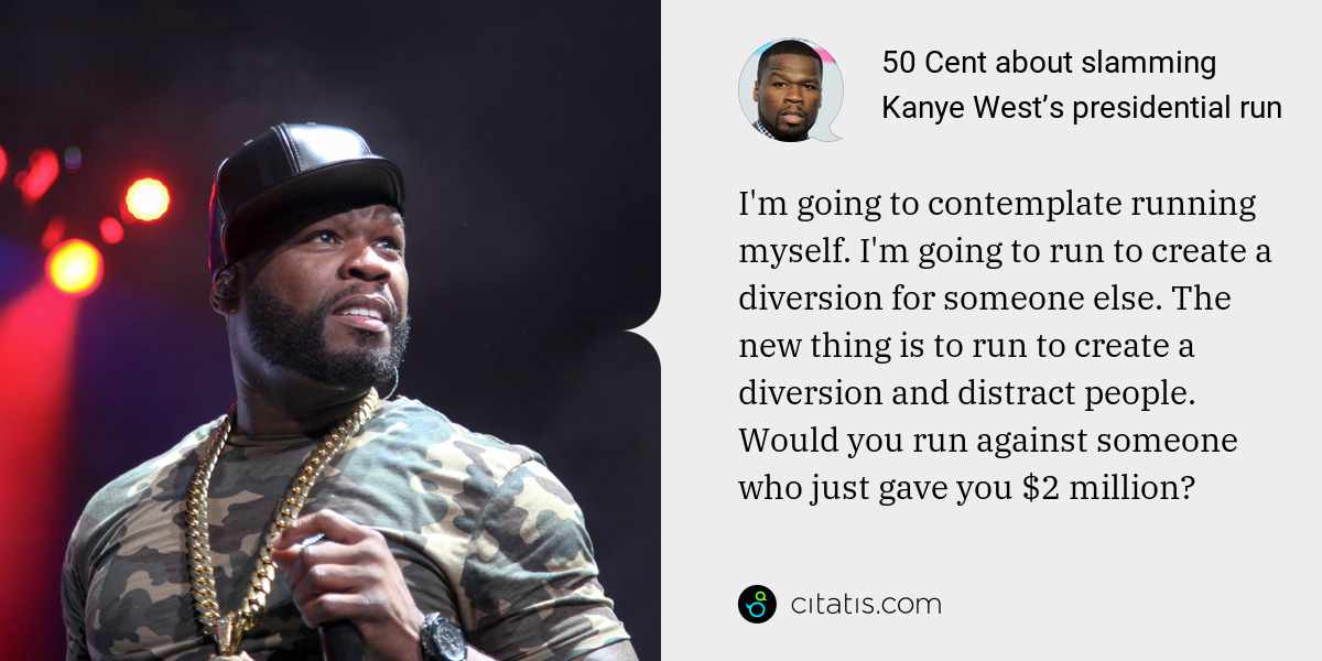 50 Cent: I'm going to contemplate running myself. I'm going to run to create a diversion for someone else. The new thing is to run to create a diversion and distract people. Would you run against someone who just gave you $2 million?