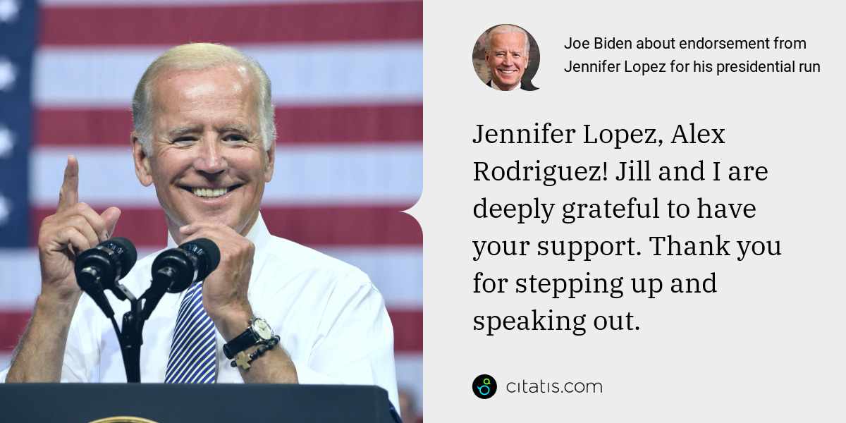 Joe Biden: Jennifer Lopez, Alex Rodriguez! Jill and I are deeply grateful to have your support. Thank you for stepping up and speaking out.