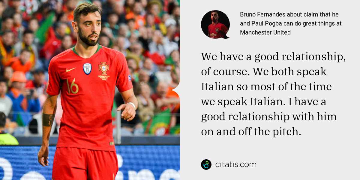 Bruno Fernandes: We have a good relationship, of course. We both speak Italian so most of the time we speak Italian. I have a good relationship with him on and off the pitch.