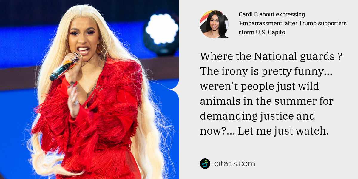 Cardi B: Where the National guards ? The irony is pretty funny... weren’t people just wild animals in the summer for demanding justice and now?... Let me just watch.