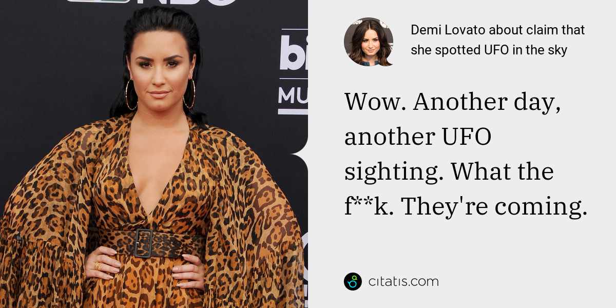 Demi Lovato: Wow. Another day, another UFO sighting. What the f**k. They're coming.
