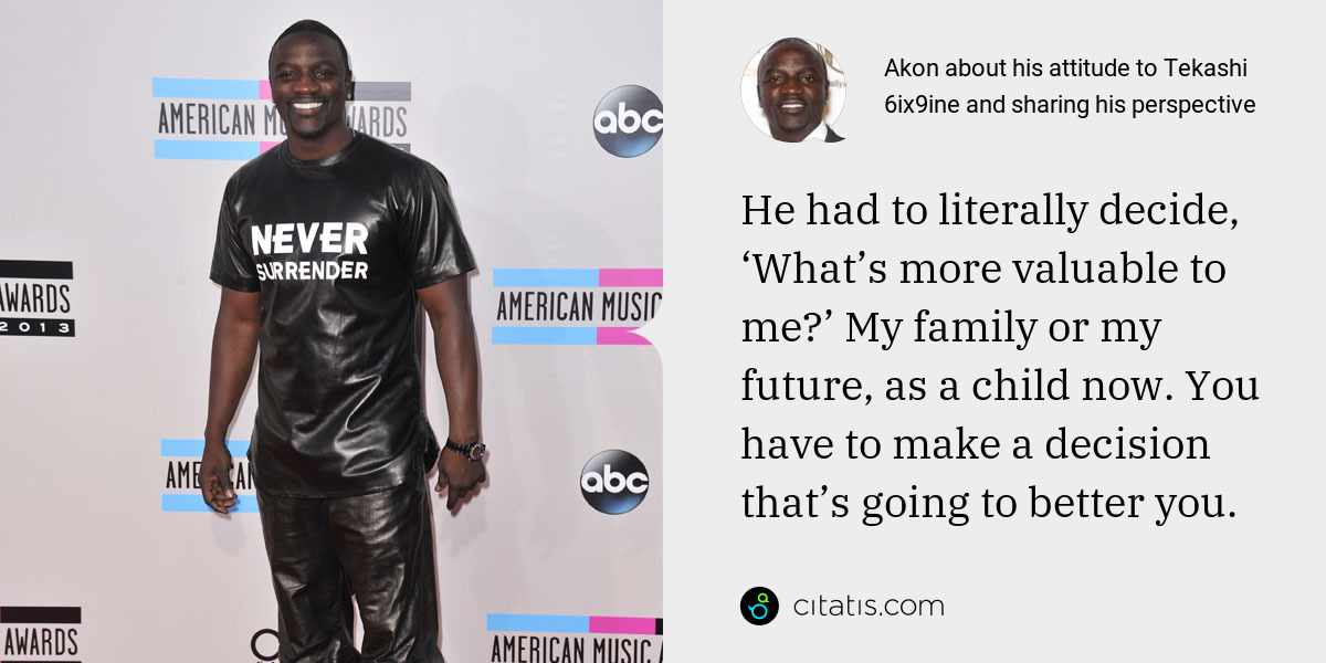 Akon: He had to literally decide, ‘What’s more valuable to me?’ My family or my future, as a child now. You have to make a decision that’s going to better you.