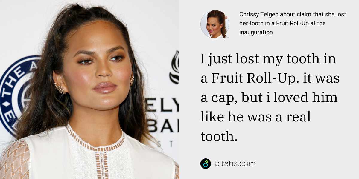 Chrissy Teigen: I just lost my tooth in a Fruit Roll-Up. it was a cap, but i loved him like he was a real tooth.