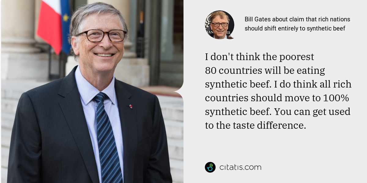 Bill Gates: I don't think the poorest 80 countries will be eating synthetic beef. I do think all rich countries should move to 100% synthetic beef. You can get used to the taste difference.