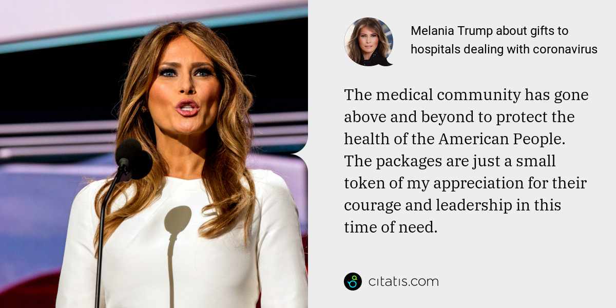 Melania Trump: The medical community has gone above and beyond to protect the health of the American People. The packages are just a small token of my appreciation for their courage and leadership in this time of need.