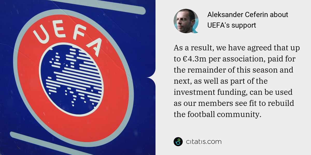 Aleksander Ceferin: As a result, we have agreed that up to €4.3m per association, paid for the remainder of this season and next, as well as part of the investment funding, can be used as our members see fit to rebuild the football community.