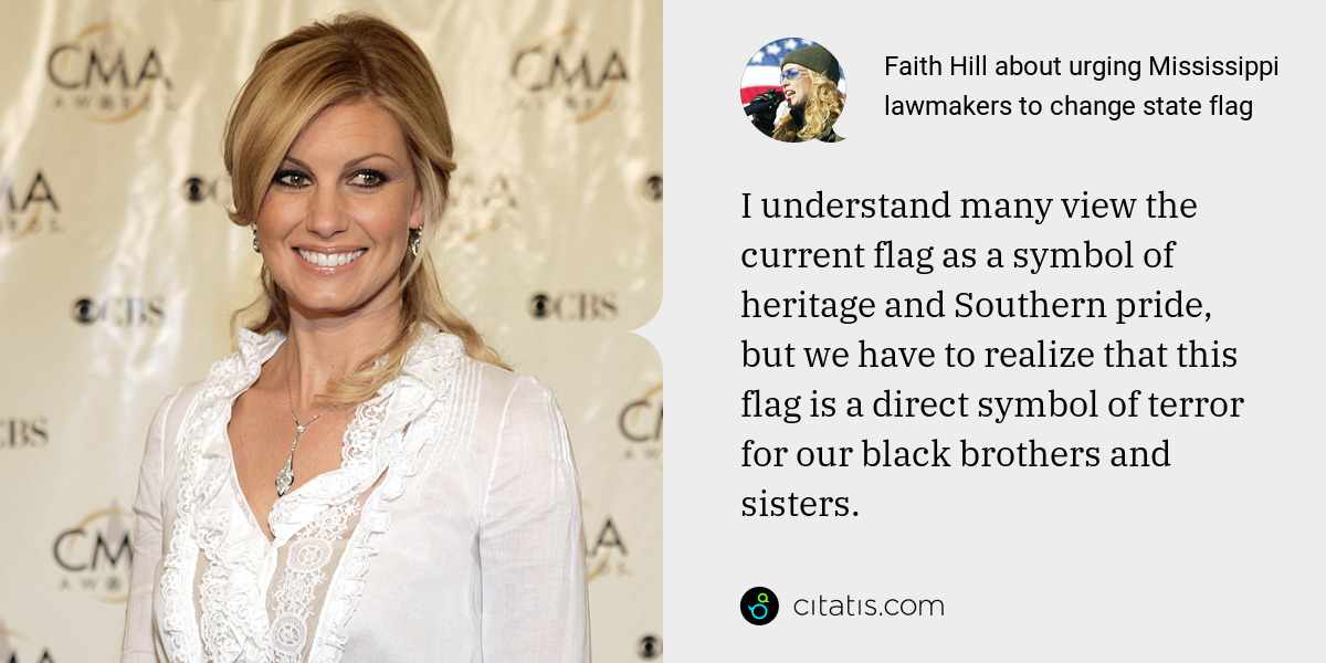 Faith Hill: I understand many view the current flag as a symbol of heritage and Southern pride,  but we have to realize that this flag is a direct symbol of terror for our black brothers and sisters.