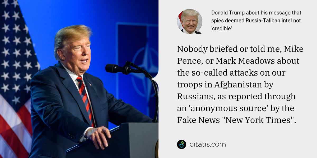Donald Trump: Nobody briefed or told me, Mike Pence, or Mark Meadows about the so-called attacks on our troops in Afghanistan by Russians, as reported through an 'anonymous source' by the Fake News "New York Times".
