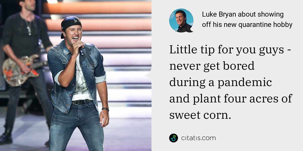 Luke Bryan: Little tip for you guys - never get bored during a pandemic and plant four acres of sweet corn.