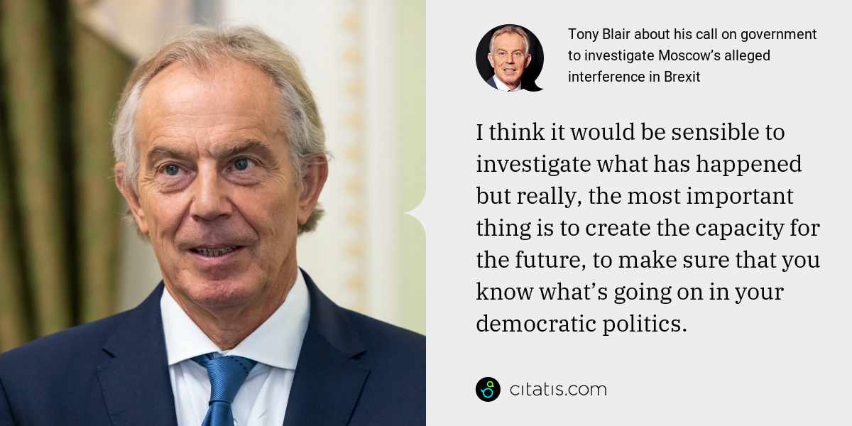 Tony Blair: I think it would be sensible to investigate what has happened but really, the most important thing is to create the capacity for the future, to make sure that you know what’s going on in your democratic politics.