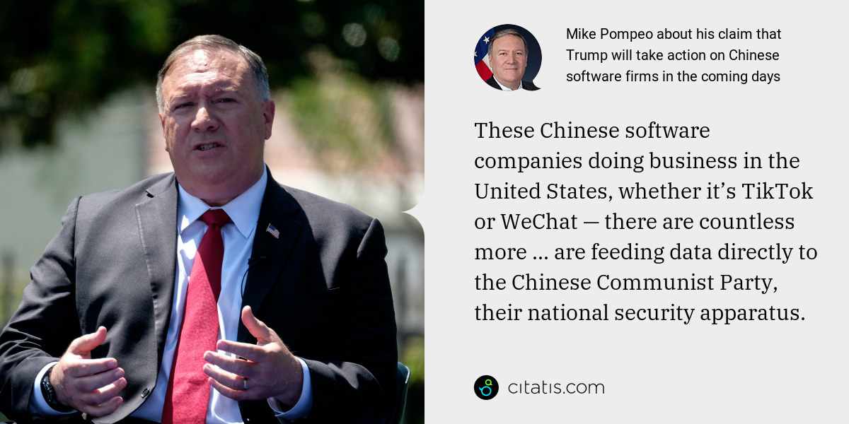 Mike Pompeo: These Chinese software companies doing business in the United States, whether it’s TikTok or WeChat — there are countless more ... are feeding data directly to the Chinese Communist Party, their national security apparatus.