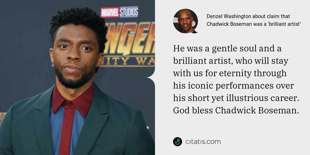 Denzel Washington: He was a gentle soul and a brilliant artist, who will stay with us for eternity through his iconic performances over his short yet illustrious career. God bless Chadwick Boseman.