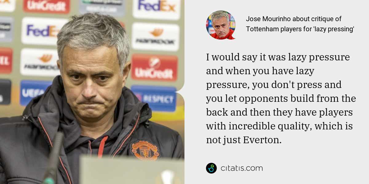 Jose Mourinho: I would say it was lazy pressure and when you have lazy pressure, you don't press and you let opponents build from the back and then they have players with incredible quality, which is not just Everton.