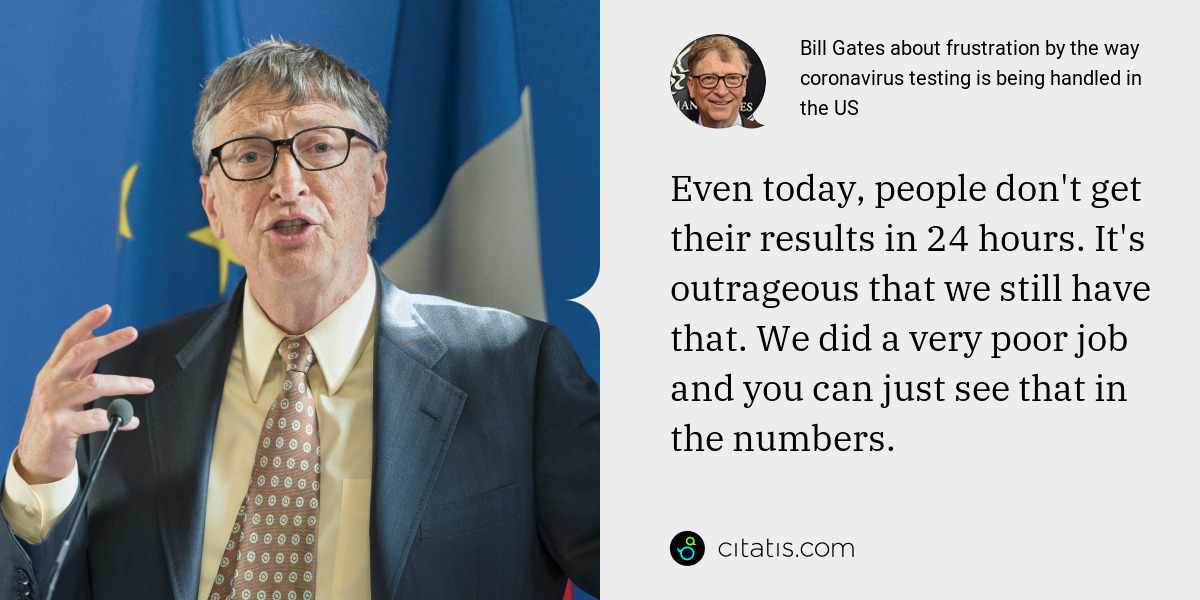 Bill Gates: Even today, people don't get their results in 24 hours. It's outrageous that we still have that. We did a very poor job and you can just see that in the numbers.