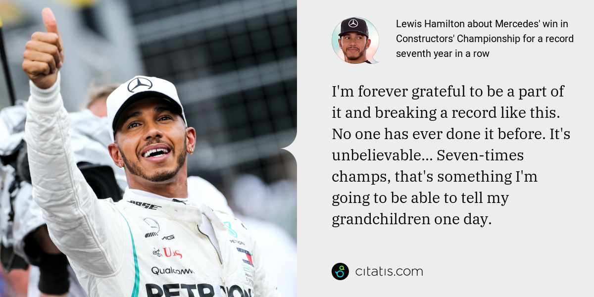 Lewis Hamilton: I'm forever grateful to be a part of it and breaking a record like this. No one has ever done it before. It's unbelievable... Seven-times champs, that's something I'm going to be able to tell my grandchildren one day.