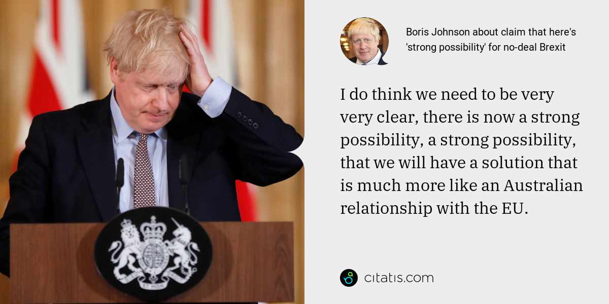 Boris Johnson: I do think we need to be very very clear, there is now a strong possibility, a strong possibility, that we will have a solution that is much more like an Australian relationship with the EU.