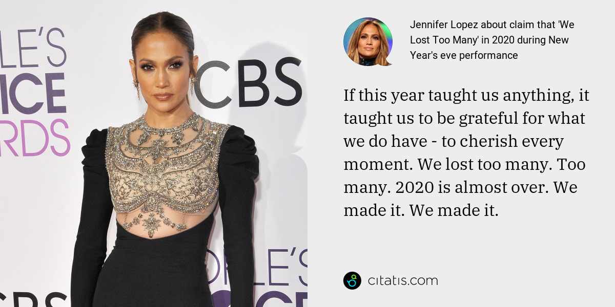 Jennifer Lopez: If this year taught us anything, it taught us to be grateful for what we do have - to cherish every moment. We lost too many. Too many. 2020 is almost over. We made it. We made it.
