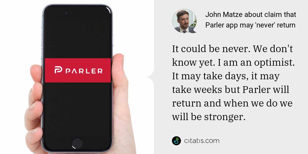 John Matze: It could be never. We don't know yet. I am an optimist. It may take days, it may take weeks but Parler will return and when we do we will be stronger.