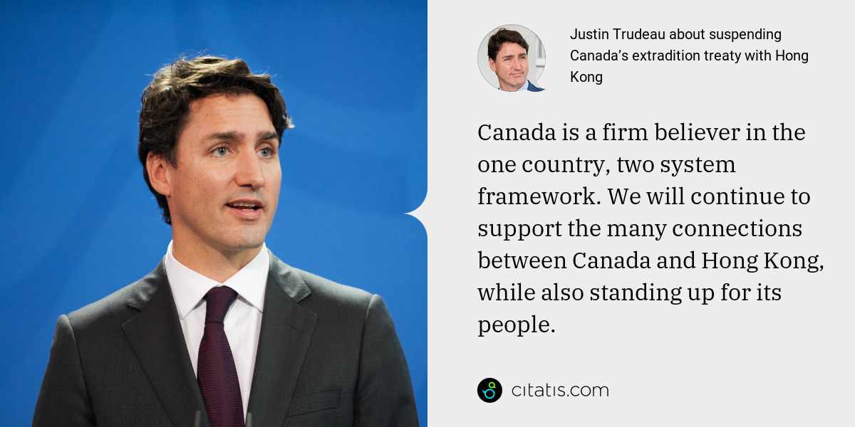 Justin Trudeau: Canada is a firm believer in the one country, two system framework. We will continue to support the many connections between Canada and Hong Kong, while also standing up for its people.